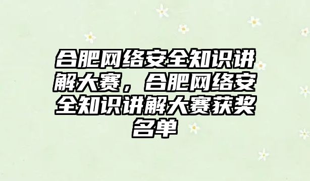 合肥網(wǎng)絡安全知識講解大賽，合肥網(wǎng)絡安全知識講解大賽獲獎名單