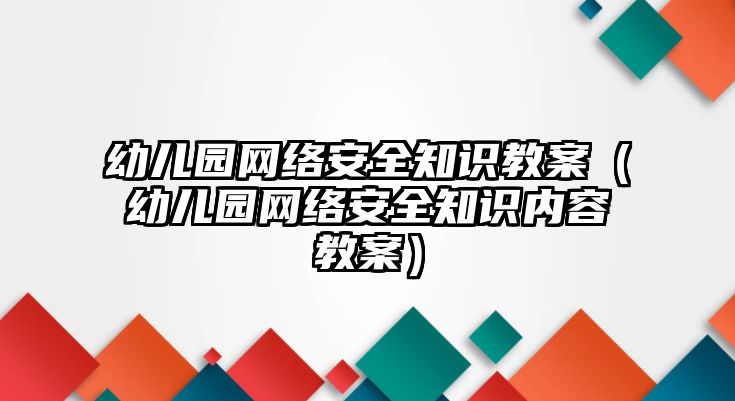 幼兒園網(wǎng)絡(luò)安全知識(shí)教案（幼兒園網(wǎng)絡(luò)安全知識(shí)內(nèi)容教案）