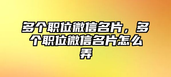 多個(gè)職位微信名片，多個(gè)職位微信名片怎么弄