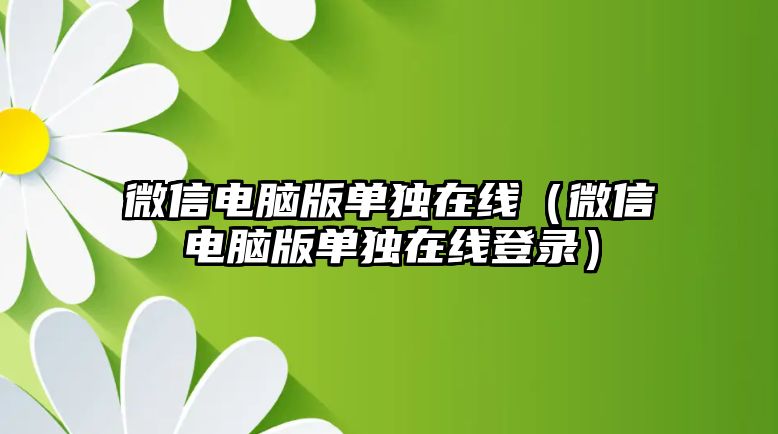 微信電腦版單獨在線（微信電腦版單獨在線登錄）