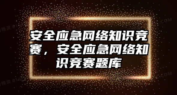 安全應(yīng)急網(wǎng)絡(luò)知識(shí)競(jìng)賽，安全應(yīng)急網(wǎng)絡(luò)知識(shí)競(jìng)賽題庫