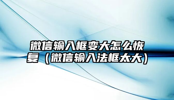 微信輸入框變大怎么恢復(fù)（微信輸入法框太大）