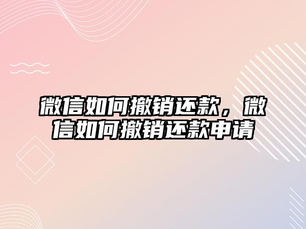 微信如何撤銷還款，微信如何撤銷還款申請(qǐng)