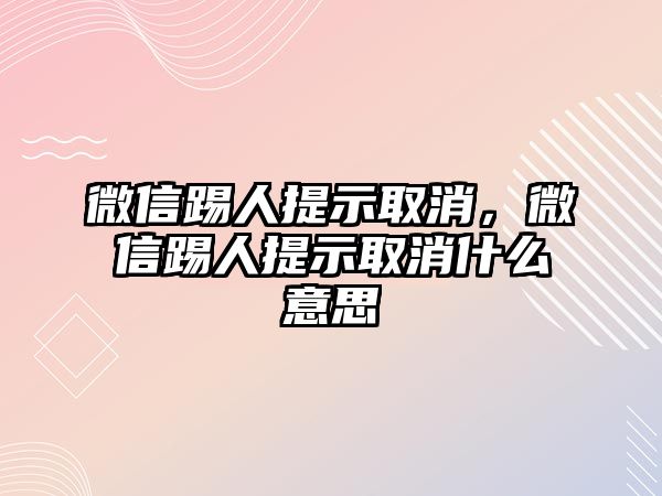 微信踢人提示取消，微信踢人提示取消什么意思