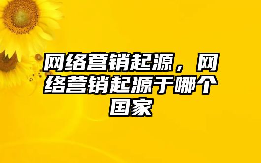 網絡營銷起源，網絡營銷起源于哪個國家