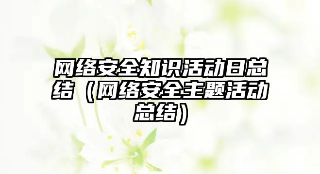 網絡安全知識活動日總結（網絡安全主題活動總結）