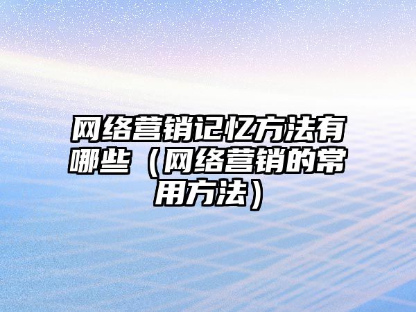 網絡營銷記憶方法有哪些（網絡營銷的常用方法）