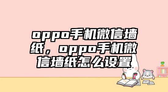 oppo手機微信墻紙，oppo手機微信墻紙怎么設置