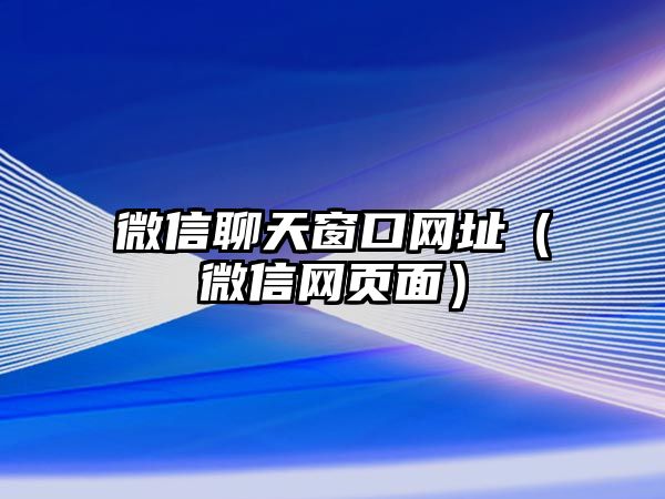 微信聊天窗口網(wǎng)址（微信網(wǎng)頁(yè)面）