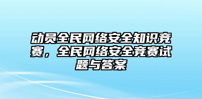 動(dòng)員全民網(wǎng)絡(luò)安全知識(shí)競(jìng)賽，全民網(wǎng)絡(luò)安全競(jìng)賽試題與答案