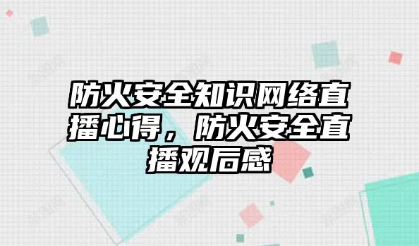 防火安全知識網(wǎng)絡直播心得，防火安全直播觀后感