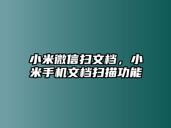 小米微信掃文檔，小米手機(jī)文檔掃描功能