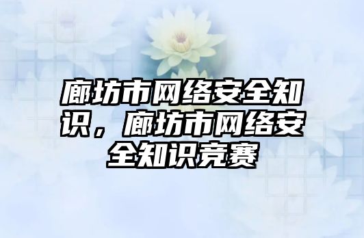 廊坊市網絡安全知識，廊坊市網絡安全知識競賽