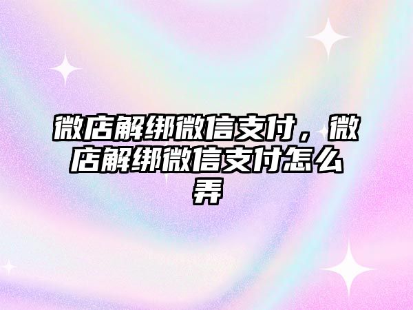 微店解綁微信支付，微店解綁微信支付怎么弄