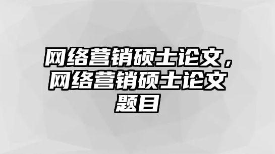 網(wǎng)絡(luò)營銷碩士論文，網(wǎng)絡(luò)營銷碩士論文題目