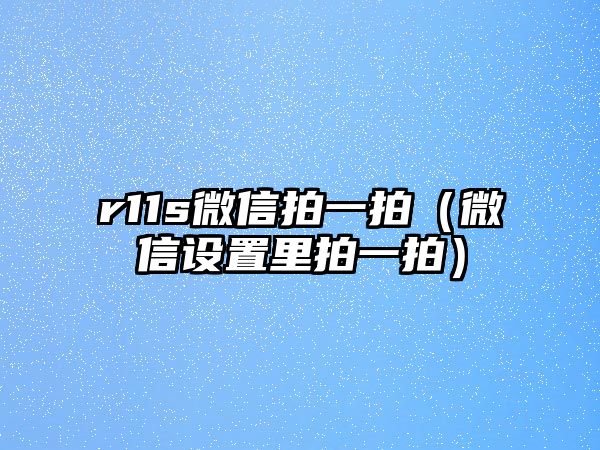 r11s微信拍一拍（微信設(shè)置里拍一拍）