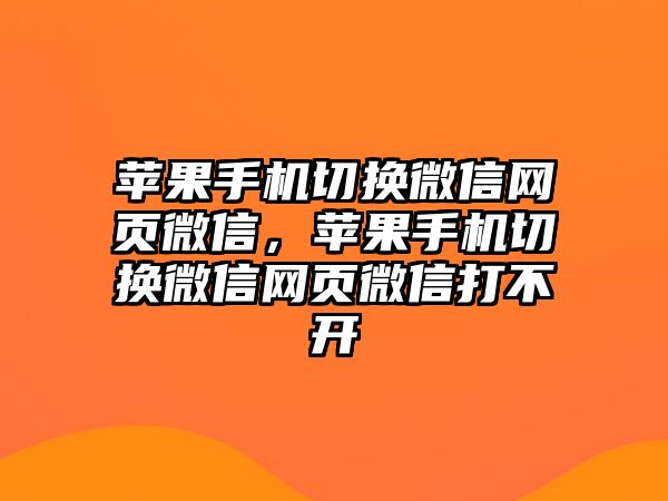 蘋果手機切換微信網(wǎng)頁微信，蘋果手機切換微信網(wǎng)頁微信打不開