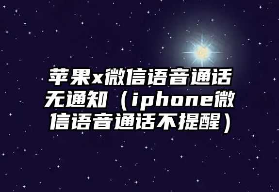 蘋(píng)果x微信語(yǔ)音通話無(wú)通知（iphone微信語(yǔ)音通話不提醒）