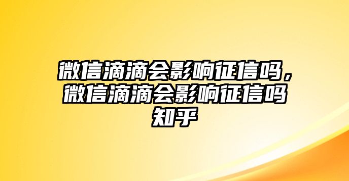 微信滴滴會影響征信嗎，微信滴滴會影響征信嗎知乎