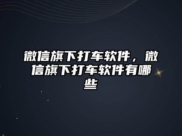 微信旗下打車軟件，微信旗下打車軟件有哪些