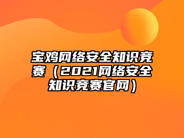 寶雞網(wǎng)絡(luò)安全知識(shí)競(jìng)賽（2021網(wǎng)絡(luò)安全知識(shí)競(jìng)賽官網(wǎng)）