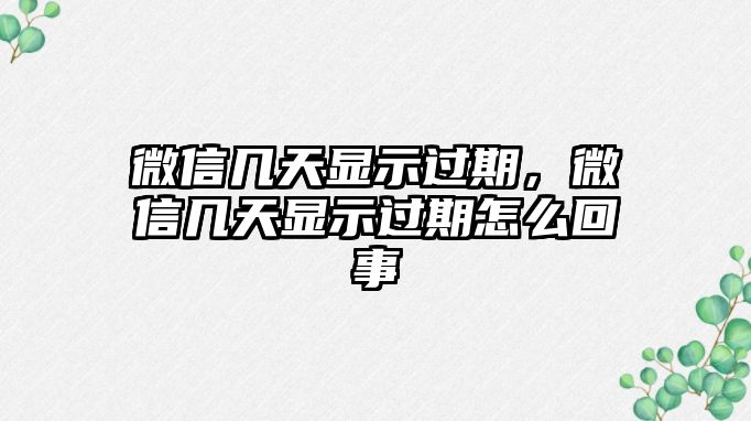 微信幾天顯示過期，微信幾天顯示過期怎么回事