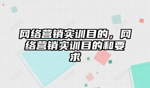 網(wǎng)絡營銷實訓目的，網(wǎng)絡營銷實訓目的和要求