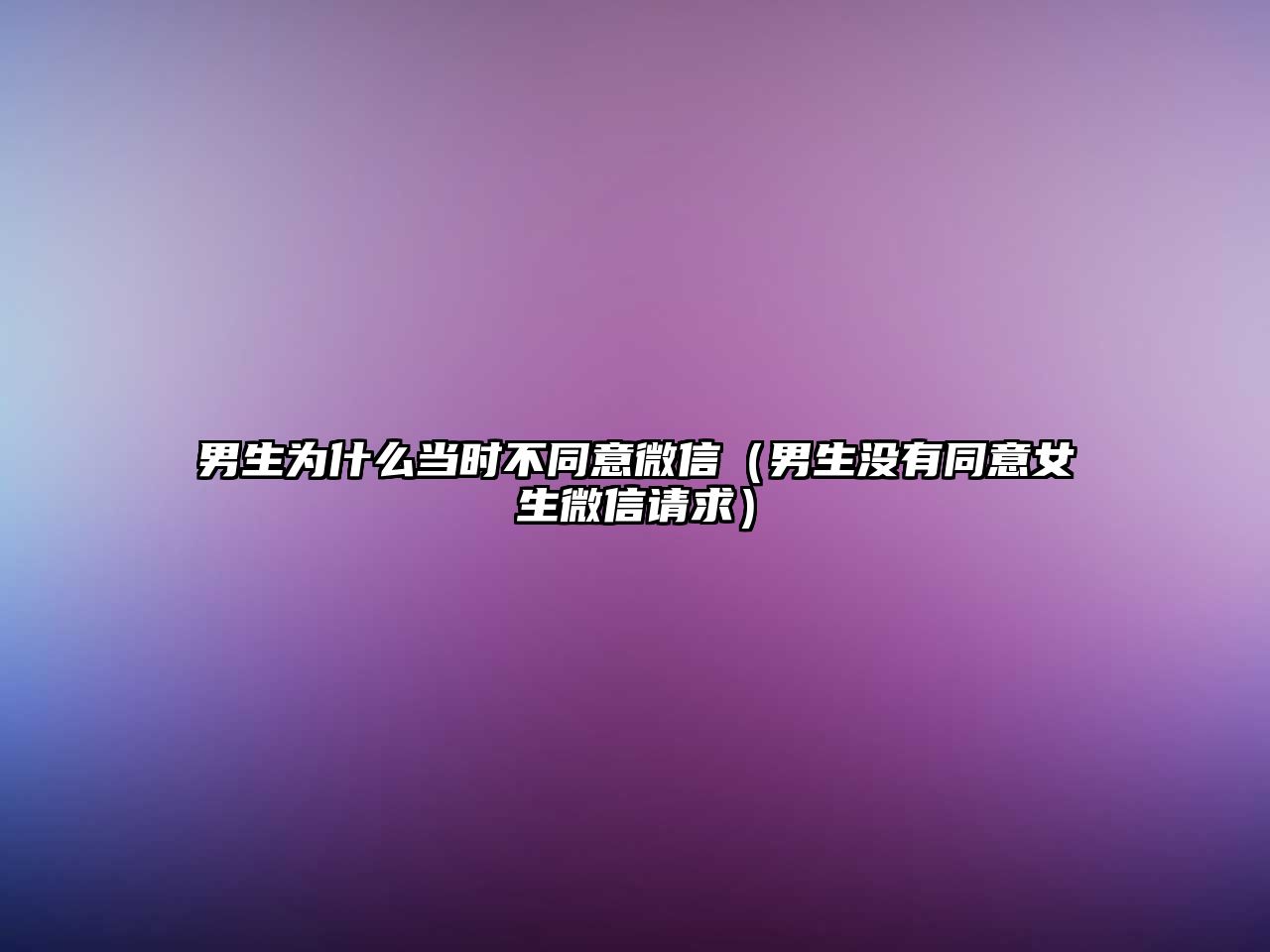 男生為什么當時不同意微信（男生沒有同意女生微信請求）