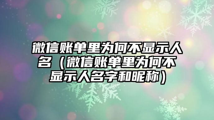 微信賬單里為何不顯示人名（微信賬單里為何不顯示人名字和昵稱）