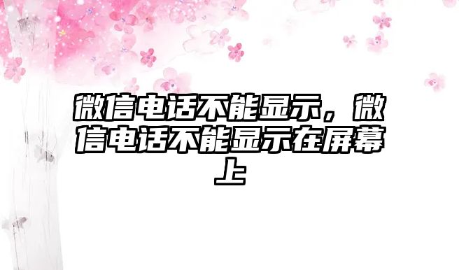 微信電話(huà)不能顯示，微信電話(huà)不能顯示在屏幕上