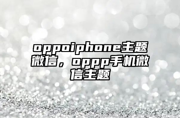 oppoiphone主題微信，oppp手機微信主題