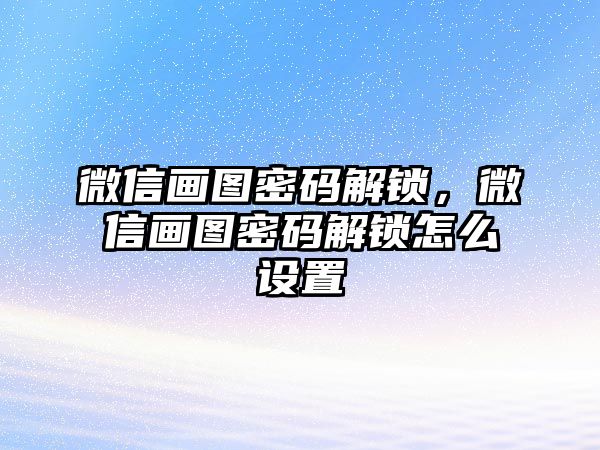 微信畫圖密碼解鎖，微信畫圖密碼解鎖怎么設置