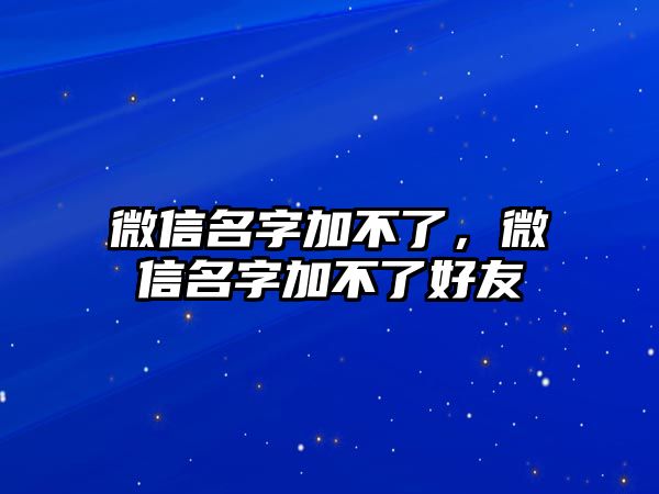 微信名字加不了，微信名字加不了好友