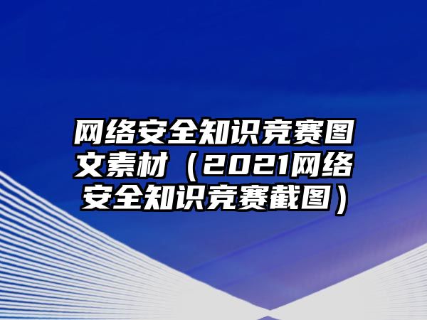 網(wǎng)絡(luò)安全知識(shí)競(jìng)賽圖文素材（2021網(wǎng)絡(luò)安全知識(shí)競(jìng)賽截圖）