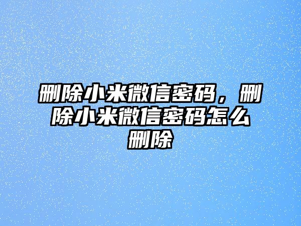 刪除小米微信密碼，刪除小米微信密碼怎么刪除