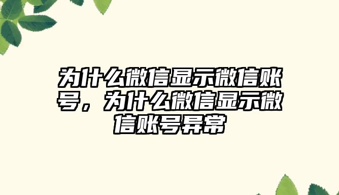 為什么微信顯示微信賬號(hào)，為什么微信顯示微信賬號(hào)異常