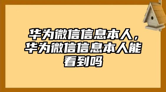 華為微信信息本人，華為微信信息本人能看到嗎