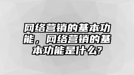 網(wǎng)絡(luò)營銷的基本功能，網(wǎng)絡(luò)營銷的基本功能是什么?