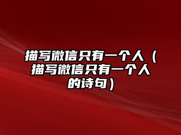 描寫微信只有一個(gè)人（描寫微信只有一個(gè)人的詩句）