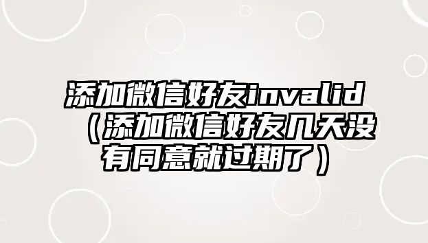 添加微信好友invalid（添加微信好友幾天沒有同意就過期了）