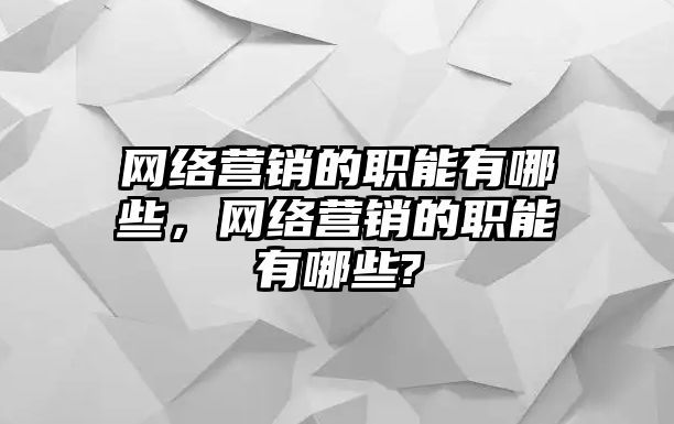 網(wǎng)絡(luò)營銷的職能有哪些，網(wǎng)絡(luò)營銷的職能有哪些?