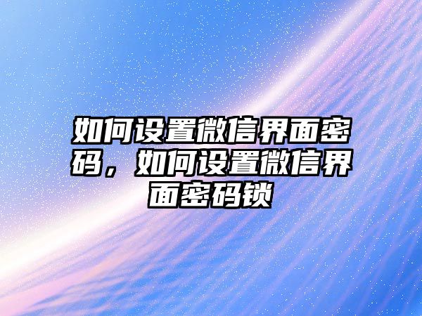 如何設置微信界面密碼，如何設置微信界面密碼鎖