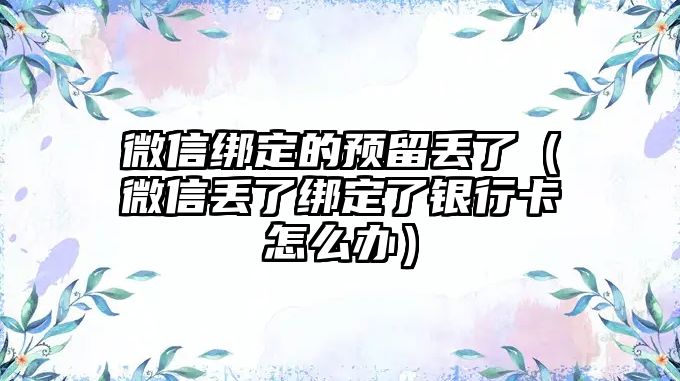 微信綁定的預(yù)留丟了（微信丟了綁定了銀行卡怎么辦）