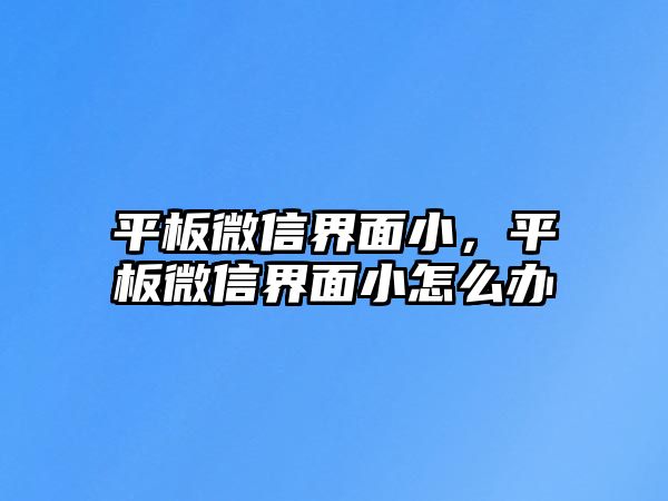 平板微信界面小，平板微信界面小怎么辦