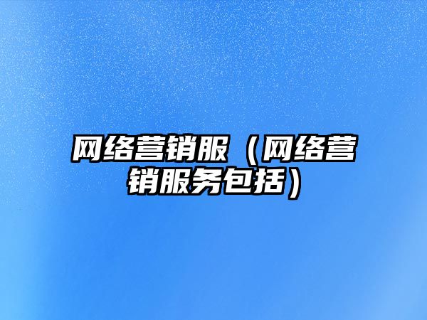 網(wǎng)絡營銷服（網(wǎng)絡營銷服務包括）