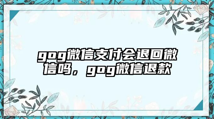 gog微信支付會退回微信嗎，gog微信退款