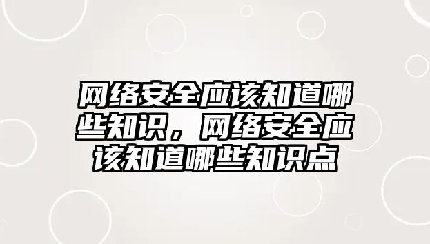 網(wǎng)絡安全應該知道哪些知識，網(wǎng)絡安全應該知道哪些知識點