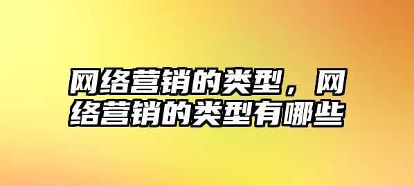 網(wǎng)絡(luò)營(yíng)銷的類型，網(wǎng)絡(luò)營(yíng)銷的類型有哪些