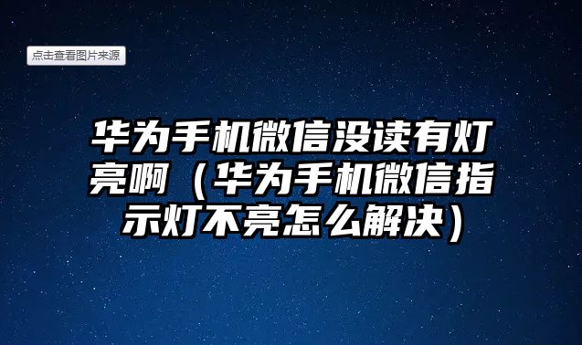 華為手機(jī)微信沒(méi)讀有燈亮啊（華為手機(jī)微信指示燈不亮怎么解決）