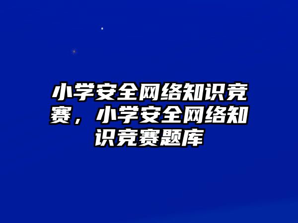 小學(xué)安全網(wǎng)絡(luò)知識(shí)競(jìng)賽，小學(xué)安全網(wǎng)絡(luò)知識(shí)競(jìng)賽題庫